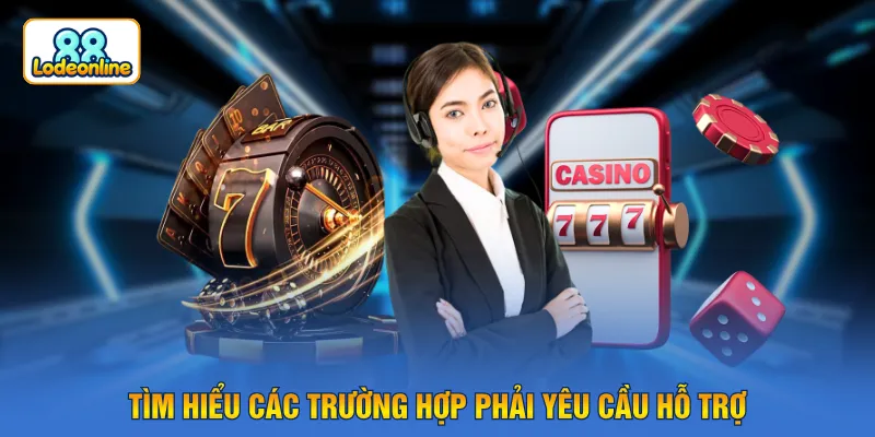 Tìm hiểu các trường hợp phải yêu cầu hỗ trợ